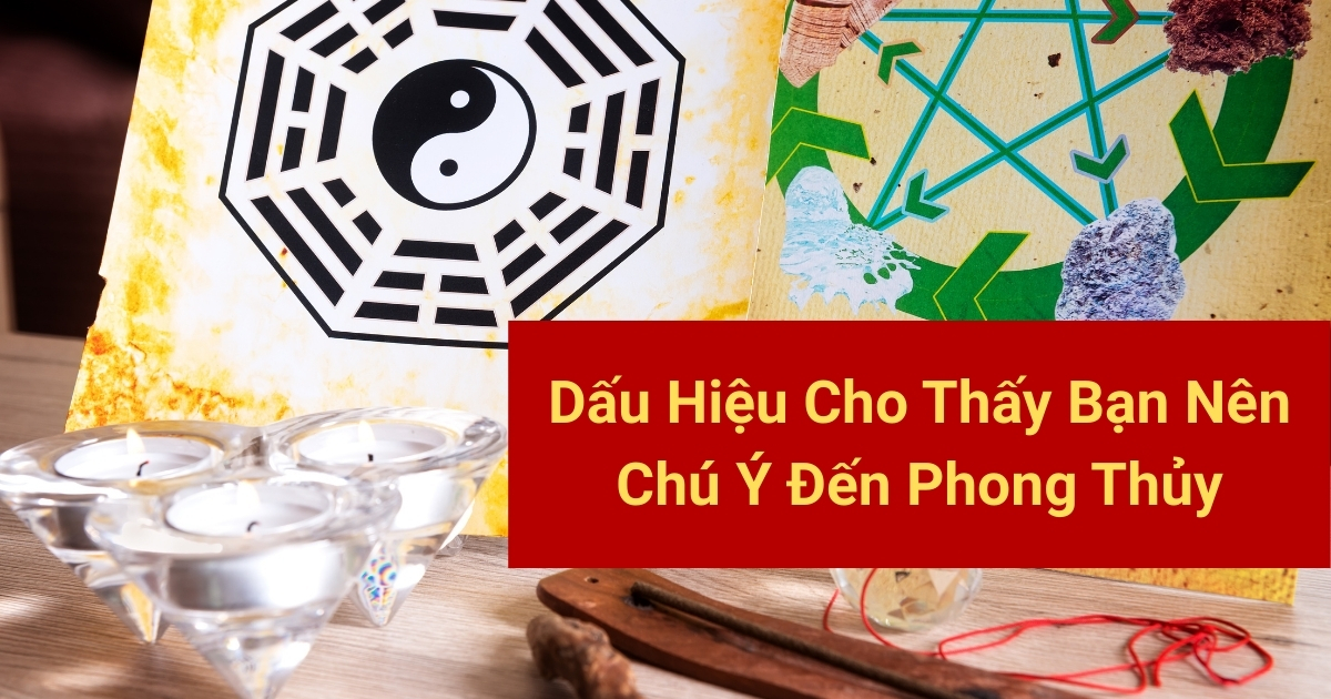 Dấu Hiệu Cho Thấy Bạn Nên Chú Ý Đến Phong Thủy